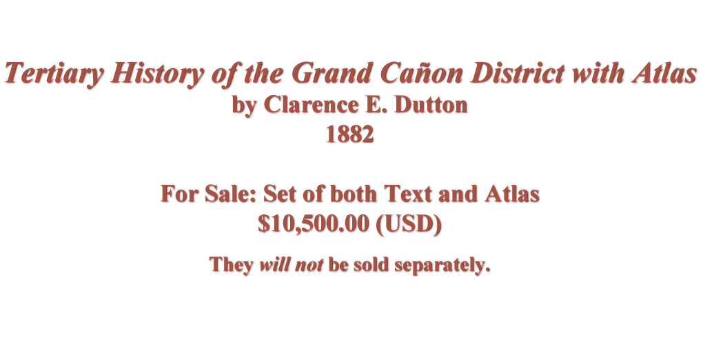 Tertiary History of the Grand Canyon District with Atlas
by Clarence E. Dutton
For Sale: 1882 Set of both Text and Atlas
$10,500 (USD)
They will not be sold separately.